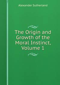 The Origin and Growth of the Moral Instinct, Volume 1