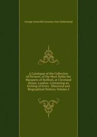 A Catalogue of the Collection of Pictures, of the Most Noble the Marquess of Stafford, at Cleveland House, London: Containing an Etching of Every . Historical and Biographical Notices, Volume 2