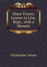 Disce Vivere: Learne to Live. Repr., with a Memoir