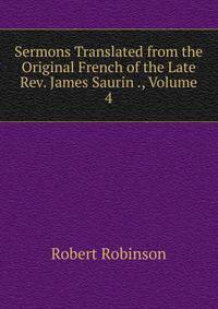 Sermons Translated from the Original French of the Late Rev. James Saurin ., Volume 4