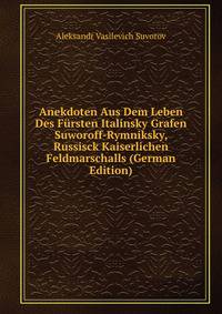 Anekdoten Aus Dem Leben Des Fursten Italinsky Grafen Suworoff-Rymniksky, Russisck Kaiserlichen Feldmarschalls (German Edition)