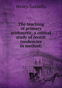The teaching of primary arithmetic, a critical study of recent tendencies in method;