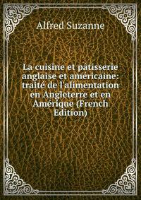 La cuisine et p?tisserie anglaise et am?ricaine: trait? de l'alimentation en Angleterre et en Am?rique (French Edition)
