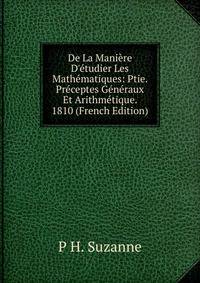 De La Mani?re D'?tudier Les Math?matiques: Ptie. Pr?ceptes G?n?raux Et Arithm?tique. 1810 (French Edition)