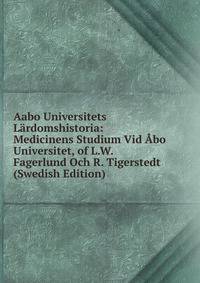 Aabo Universitets Lardomshistoria: Medicinens Studium Vid Abo Universitet, of L.W. Fagerlund Och R. Tigerstedt (Swedish Edition)