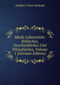 Ideale Lebensziele: Kritisches, Geschichtliches Und Filosofisches, Volume 1 (German Edition)