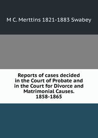 Reports of cases decided in the Court of Probate and in the Court for Divorce and Matrimonial Causes. 1858-1865