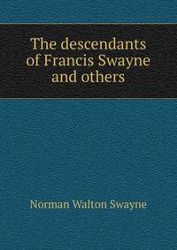 The descendants of Francis Swayne and others