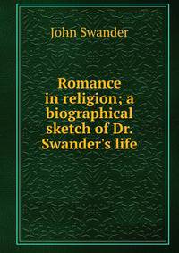 Romance in religion; a biographical sketch of Dr. Swander's life