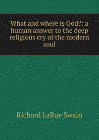 What and where is God?: a human answer to the deep religious cry of the modern soul