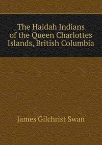 The Haidah Indians of the Queen Charlottes Islands, British Columbia