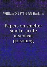Papers on smelter smoke, acute arsenical poisoning