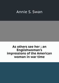 As others see her ; an Englishwoman's impressions of the American woman in war time
