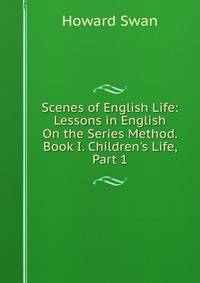 Scenes of English Life: Lessons in English On the Series Method. Book I. Children's Life, Part 1