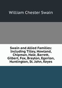 Swain and Allied Families: Including Tilley, Howland, Chipman, Hale, Barrett, Gilbert, Fox, Brayton, Egerton, Huntington, St. John, Keyes