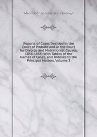 Reports of Cases Decided in the Court of Probate and in the Court for Divorce and Matrimonial Causes, 1858-1865: With Tables of the Names of Cases, and Indexes to the Principal Matters, Volume 3