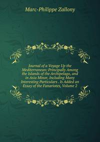 Journal of a Voyage Up the Mediterranean: Principally Among the Islands of the Archipelago, and in Asia Minor, Including Many Interesting Particulars . Is Added an Essay of the Fanariotes, Volume 2