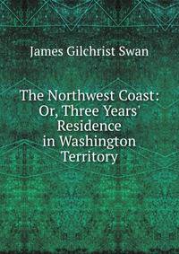 The Northwest Coast: Or, Three Years' Residence in Washington Territory
