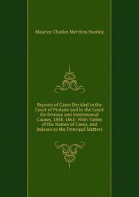 Reports of Cases Decided in the Court of Probate and in the Court for Divorce and Matrimonial Causes, 1858-1865: With Tables of the Names of Cases, and Indexes to the Principal Matters