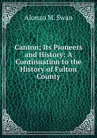 Canton; Its Pioneers and History: A Continuation to the History of Fulton County