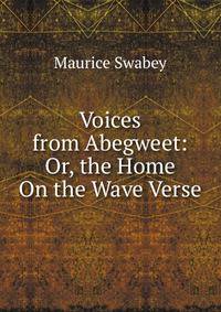 Voices from Abegweet: Or, the Home On the Wave Verse.