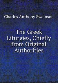 The Greek Liturgies, Chiefly from Original Authorities