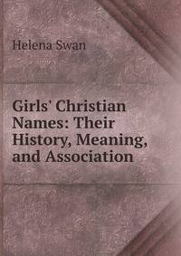 Girls' Christian Names: Their History, Meaning, and Association