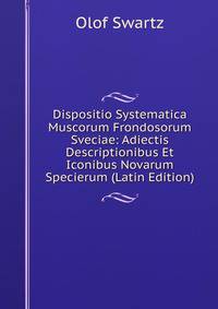 Dispositio Systematica Muscorum Frondosorum Sveciae: Adiectis Descriptionibus Et Iconibus Novarum Specierum (Latin Edition)
