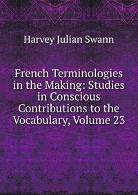 French Terminologies in the Making: Studies in Conscious Contributions to the Vocabulary, Volume 23