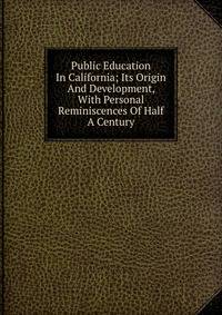Public Education In California; Its Origin And Development, With Personal Reminiscences Of Half A Century