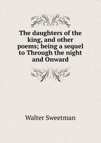 The daughters of the king, and other poems; being a sequel to Through the night and Onward
