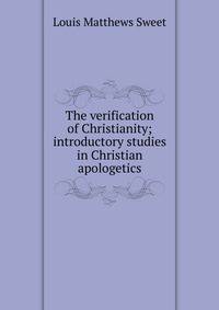 The verification of Christianity; introductory studies in Christian apologetics