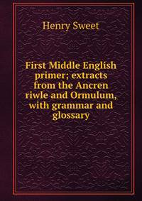 First Middle English primer; extracts from the Ancren riwle and Ormulum, with grammar and glossary