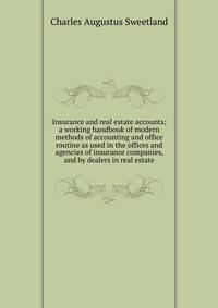 Insurance and real estate accounts; a working handbook of modern methods of accounting and office routine as used in the offices and agencies of insurance companies, and by dealers in real estate
