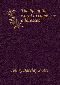 The life of the world to come: six addresses