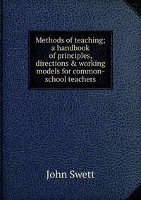 Methods of teaching; a handbook of principles, directions &amp; working models for common-school teachers