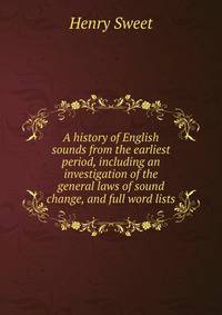 A history of English sounds from the earliest period, including an investigation of the general laws of sound change, and full word lists