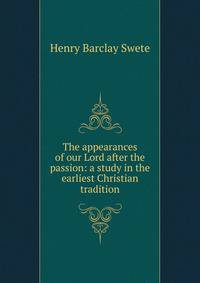 The appearances of our Lord after the passion: a study in the earliest Christian tradition