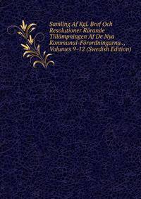 Samling Af Kgl. Bref Och Resolutioner Rorande Tillampningen Af De Nya Kommunal-Forordningarna ., Volumes 9-12 (Swedish Edition)
