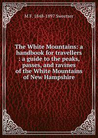 The White Mountains: a handbook for travellers : a guide to the peaks, passes, and ravines of the White Mountains of New Hampshire