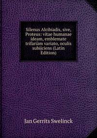 Silenus Alcibiadis, sive, Proteus: vitae humanae ideam, emblemate trifariam variato, oculis subijciens (Latin Edition)