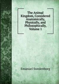 The Animal Kingdom, Considered Anatomically, Physically, and Philosophically, Volume 1