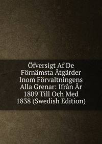 Ofversigt Af De Fornamsta Atgarder Inom Forvaltningens Alla Grenar: Ifran Ar 1809 Till Och Med 1838 (Swedish Edition)