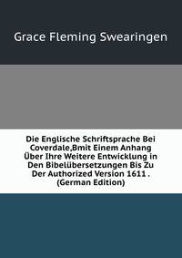 Die Englische Schriftsprache Bei Coverdale,Bmit Einem Anhang Uber Ihre Weitere Entwicklung in Den Bibelubersetzungen Bis Zu Der Authorized Version 1611 . (German Edition)
