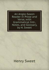 An Anglo-Saxon Reader in Prose and Verse, with Grammatical Intr., Notes, and Glossary, by H. Sweet