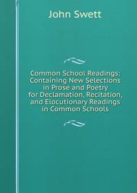Common School Readings: Containing New Selections in Prose and Poetry for Declamation, Recitation, and Elocutionary Readings in Common Schools