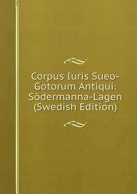 Corpus Iuris Sueo-Gotorum Antiqui: Sodermanna-Lagen (Swedish Edition)