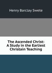 The Ascended Christ: A Study in the Earliest Christain Teaching