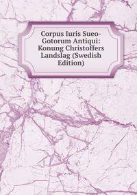 Corpus Iuris Sueo-Gotorum Antiqui: Konung Christoffers Landslag (Swedish Edition)