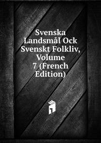 Svenska Landsmal Ock Svenskt Folkliv, Volume 7 (French Edition)